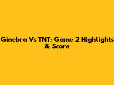 Ginebra Vs TNT: Game 2 Highlights & Score