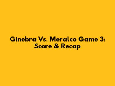 Ginebra Vs. Meralco Game 3: Score & Recap
