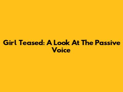 Girl Teased: A Look At The Passive Voice