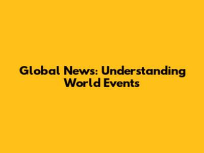 Global News: Understanding World Events