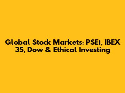 Global Stock Markets: PSEi, IBEX 35, Dow & Ethical Investing