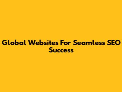 Global Websites For Seamless SEO Success