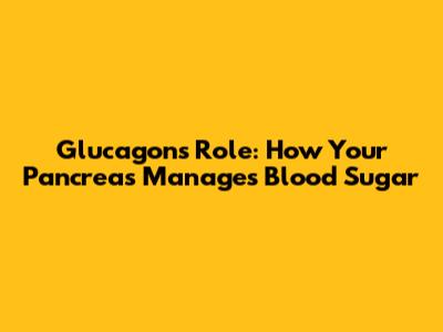 Glucagon's Role: How Your Pancreas Manages Blood Sugar
