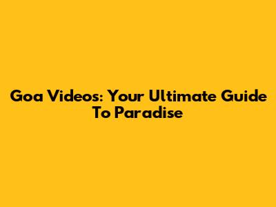 Goa Videos: Your Ultimate Guide To Paradise