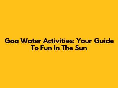 Goa Water Activities: Your Guide To Fun In The Sun