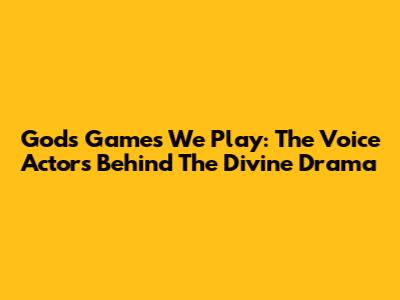 Gods' Games We Play: The Voice Actors Behind The Divine Drama