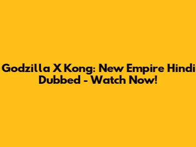 Godzilla X Kong: New Empire Hindi Dubbed - Watch Now!