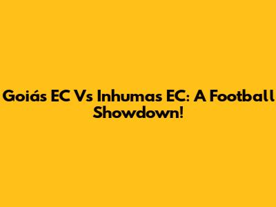 Goiás EC Vs Inhumas EC: A Football Showdown!