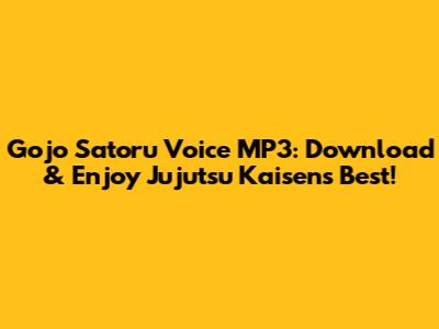 Gojo Satoru Voice MP3: Download & Enjoy Jujutsu Kaisen's Best!