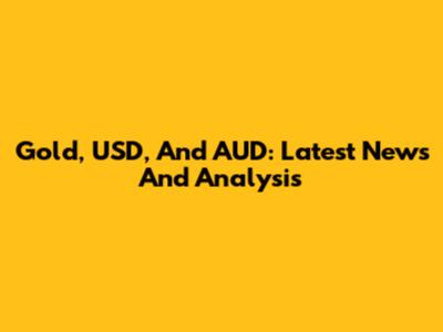 Gold, USD, And AUD: Latest News And Analysis
