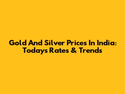 Gold And Silver Prices In India: Today's Rates & Trends