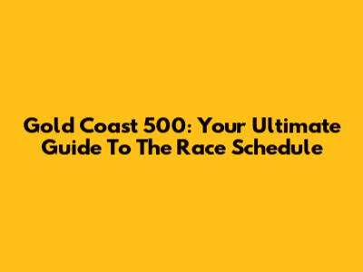 Gold Coast 500: Your Ultimate Guide To The Race Schedule