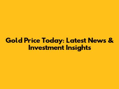 Gold Price Today: Latest News & Investment Insights