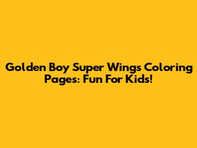 Golden Boy Super Wings Coloring Pages: Fun For Kids!