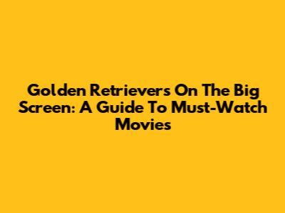 Golden Retrievers On The Big Screen: A Guide To Must-Watch Movies