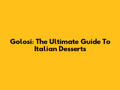 Golosi: The Ultimate Guide To Italian Desserts