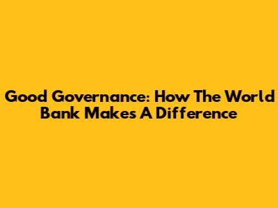 Good Governance: How The World Bank Makes A Difference