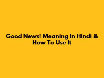 Good News! Meaning In Hindi & How To Use It