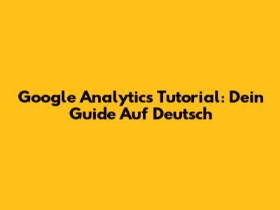 Google Analytics Tutorial: Dein Guide Auf Deutsch