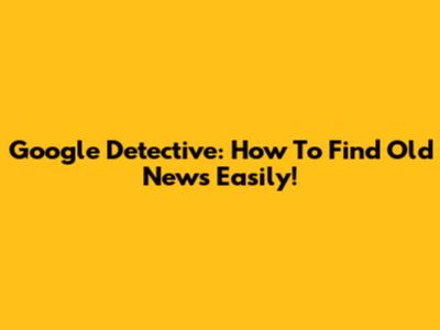 Google Detective: How To Find Old News Easily!