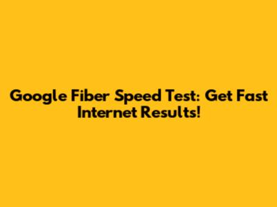 Google Fiber Speed Test: Get Fast Internet Results!