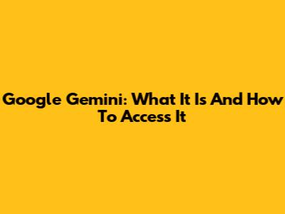 Google Gemini: What It Is And How To Access It