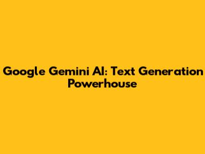 Google Gemini AI: Text Generation Powerhouse