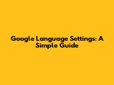 Google Language Settings: A Simple Guide