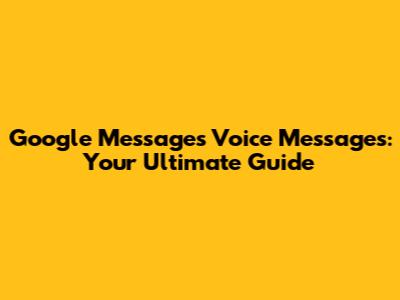 Google Messages Voice Messages: Your Ultimate Guide