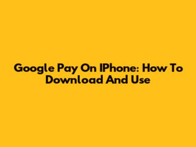 Google Pay On IPhone: How To Download And Use