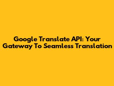 Google Translate API: Your Gateway To Seamless Translation
