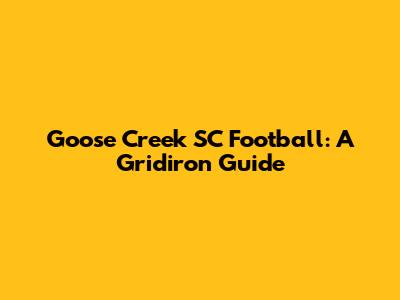 Goose Creek SC Football: A Gridiron Guide