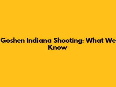 Goshen Indiana Shooting: What We Know