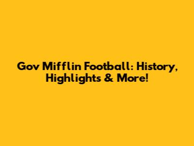 Gov Mifflin Football: History, Highlights & More!