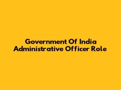Government Of India Administrative Officer Role
