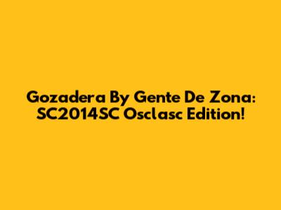 Gozadera By Gente De Zona: SC2014SC Osclasc Edition!
