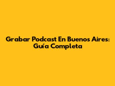 Grabar Podcast En Buenos Aires: Guía Completa