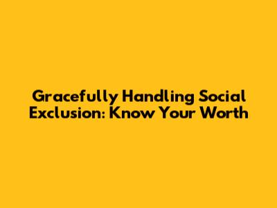 Gracefully Handling Social Exclusion: Know Your Worth