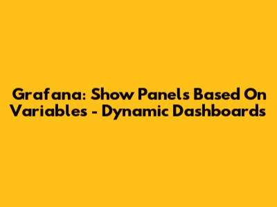 Grafana: Show Panels Based On Variables - Dynamic Dashboards