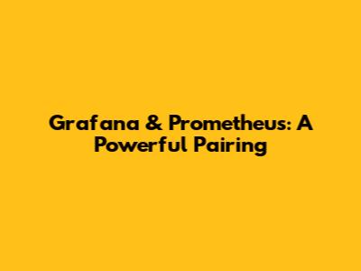 Grafana & Prometheus: A Powerful Pairing