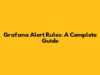 Grafana Alert Rules: A Complete Guide