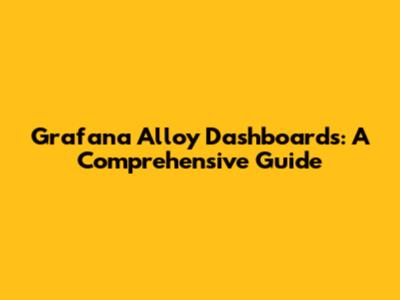 Grafana Alloy Dashboards: A Comprehensive Guide