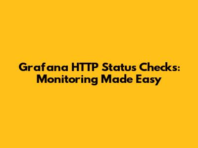 Grafana HTTP Status Checks: Monitoring Made Easy