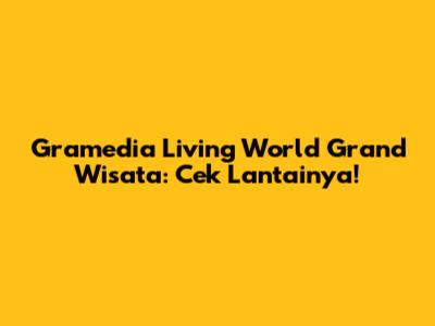 Gramedia Living World Grand Wisata: Cek Lantainya!