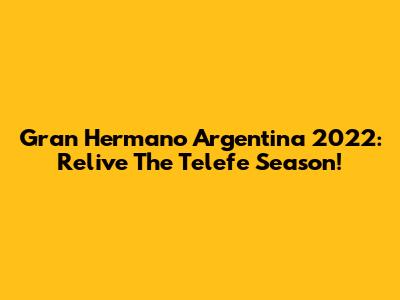 Gran Hermano Argentina 2022: Relive The Telefe Season!