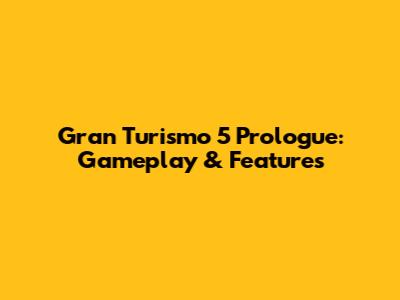 Gran Turismo 5 Prologue: Gameplay & Features