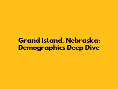 Grand Island, Nebraska: Demographics Deep Dive