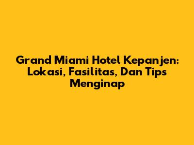 Grand Miami Hotel Kepanjen: Lokasi, Fasilitas, Dan Tips Menginap