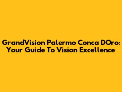 GrandVision Palermo Conca D'Oro: Your Guide To Vision Excellence