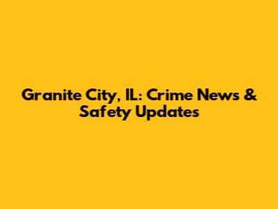 Granite City, IL: Crime News & Safety Updates